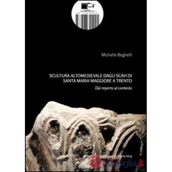 Scultura altomedievale dagli scavi di Santa Maria Maggiore a Trento. Dal reperto al contesto