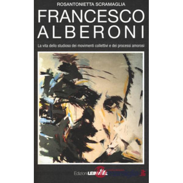 Francesco Alberoni. Vita dello studioso dei movimenti collettivi e dei processi amorosi