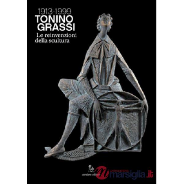 Tonino Grassi 1913-1999. Le reinvenzioni della scultura. Ediz. illustrata