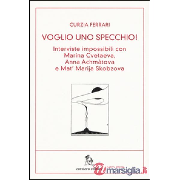 Voglio uno specchio! Interviste impossibili con Marina Cvetaeva, Anna Achmàtova e Mat' Marja Skobzova