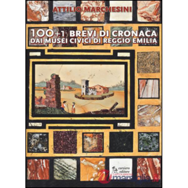 100+1 brevi di cronaca dai musei civici di Reggio Emilia. Ediz. illustrata
