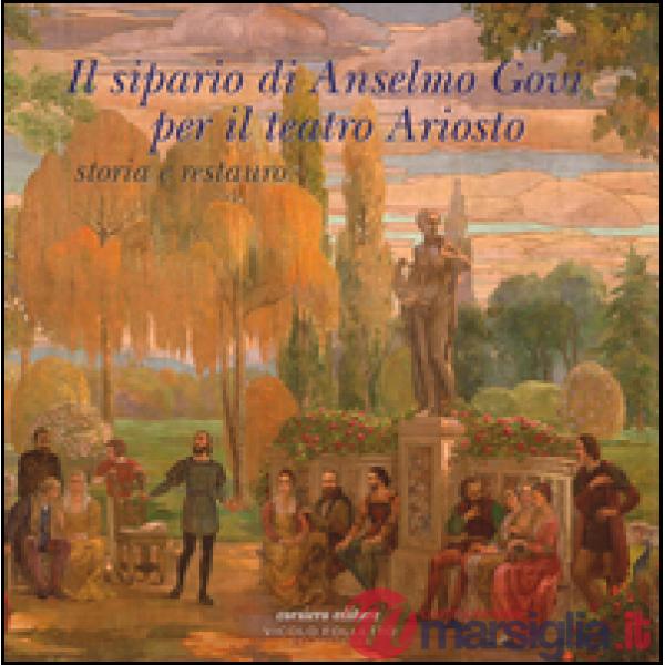 Sipario di Anselmo Govi per il teatro Ariosto. Storia e restauro. Ediz. a colori (Il)