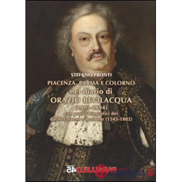 Piacenza, Parma e Colorno nel diario di Orazio Bevilacqua (1663-1694). Con profili biografici dei duchi Farnese e Borbone (1545-