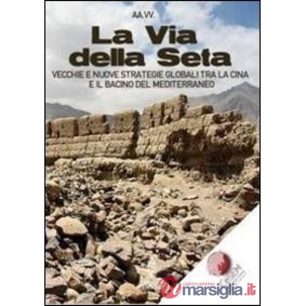 La via della seta. Vecchie e nuove strategie globali tra la Cina e il bacino del Mediterraneo
