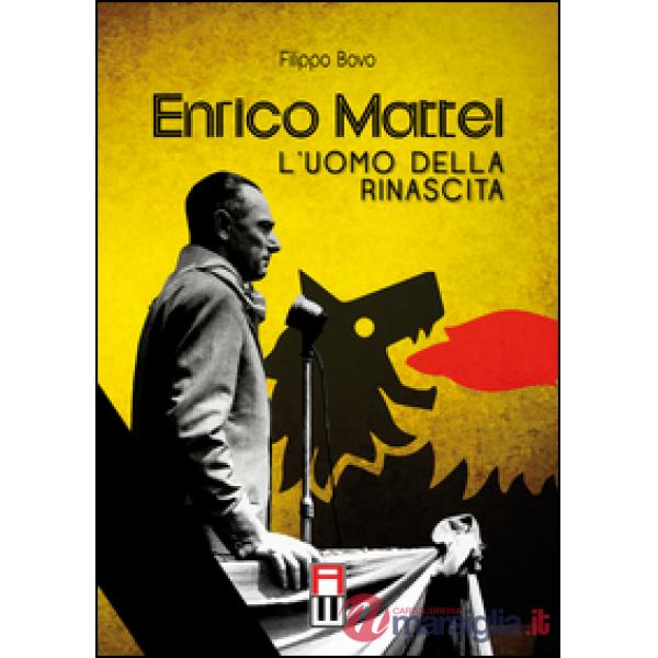 Enrico Mattei. L'uomo della rinascita