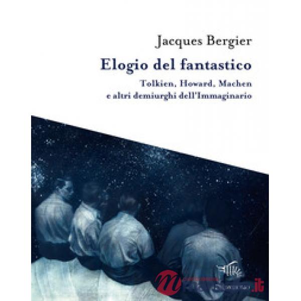 Elogio del fantastico. Tolkien, Lewis, Howard, Machen e altri demiurghi dell'imm