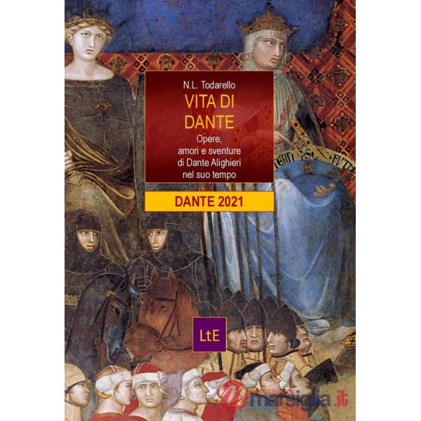 Vita di Dante. Opere, amori e sventure di Dante Alighieri nel suo tempo