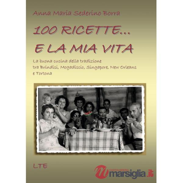 100 ricette... e la mia vita. La buona cucina della tradizione tra Brindisi, Mogadiscio, Singapore, New Orleans e Tortona