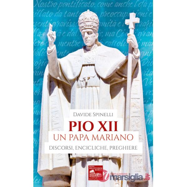 Pio XII un papa mariano. Discorsi, encicliche, preghiere