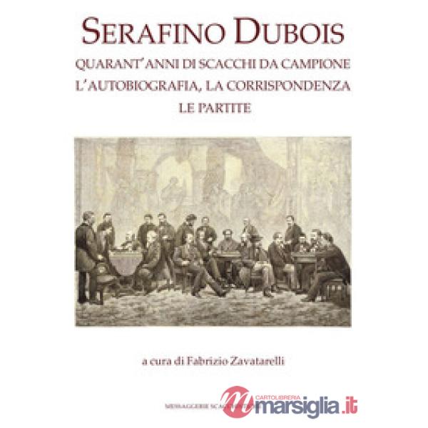 Serafino Dubois. Quarant'anni di scacchi da campione, l'autobiografia, la corrispondenza, le partite. Ediz. numerata