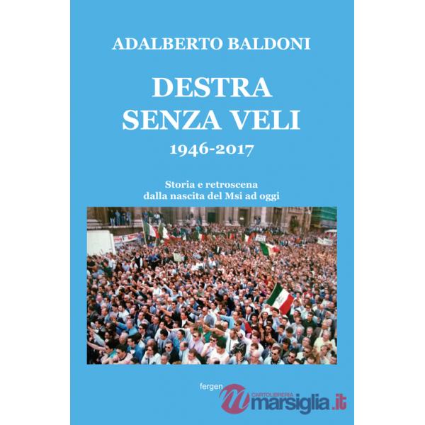 Destra senza veli 1946-2017. Storia e retroscena dalla nascita del Msi ad oggi