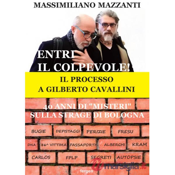 Entri il colpevole! Il processo a Gilberto Cavallini. 40 anni di «misteri» sulla strage di Bologna. Nuova ediz.