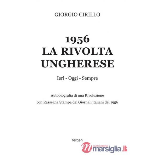1956 la rivolta ungherese. Ieri, oggi, sempre. Autobiografia di una rivoluzione. Con rassegna stampa dei giornali italiani del 1
