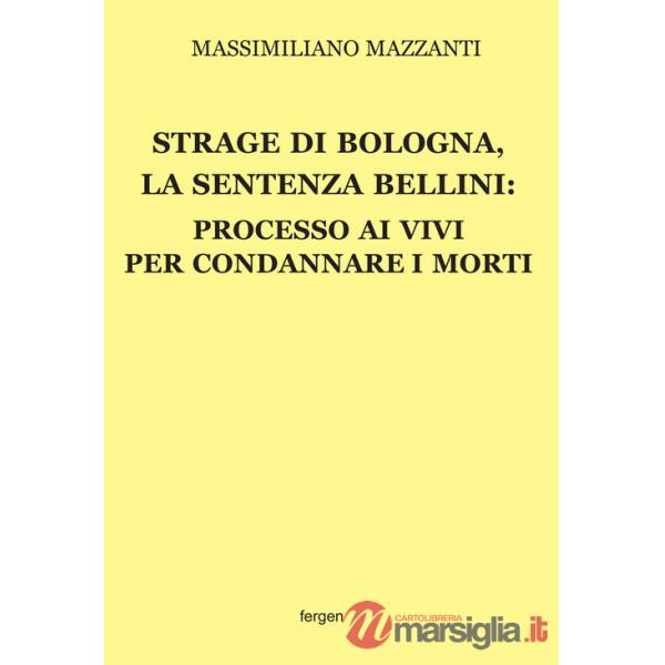 Strage di Bologna, la sentenza Bellini. Processo ai vivi per condannare i morti. Nuova ediz.