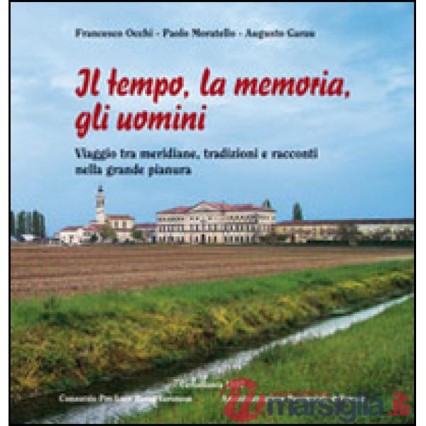 Tempo, la memoria, gli uomini. Viaggio tra meridiane, tradizioni e racconti nella grande pianura (Il)