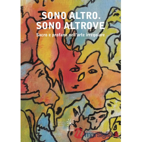 Sono altro. Sono altrove. Sacro e profano nell'arte irregolare. Ediz. illustrata