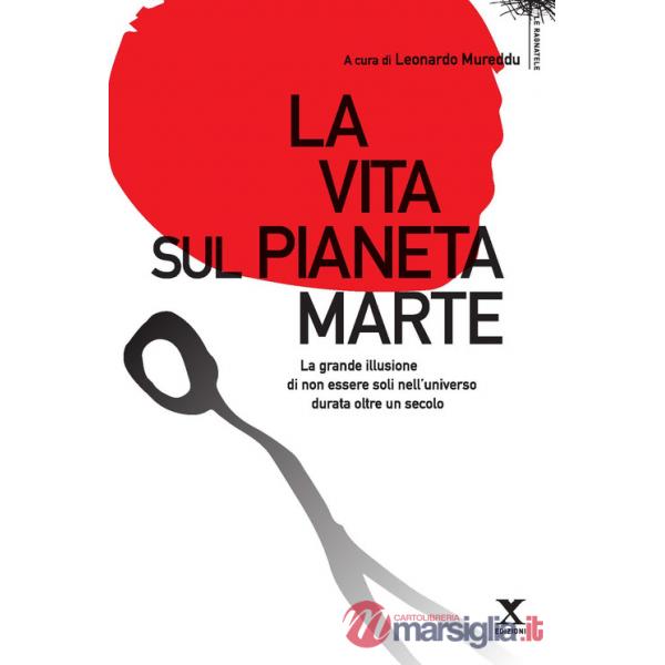 Vita sul pianeta Marte. La grande illusione di non essere soli nell'universo durata oltre un secolo (La)