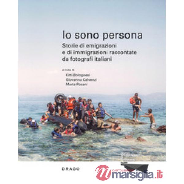 Io sono persona. Storie di emigrazioni e di immigrazioni raccontate da fotografi italiani. Ediz. a colori