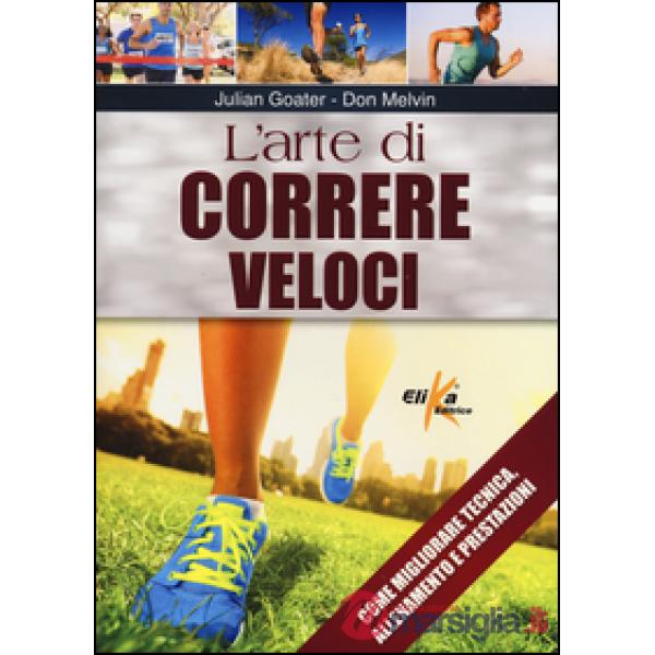 Arte di correre veloci. Come migliorare tecnica, allenamento e prestazioni (L')