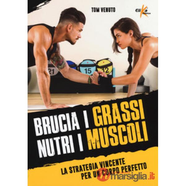 Brucia i grassi, nutri i muscoli. La strategia vincente per un corpo perfetto