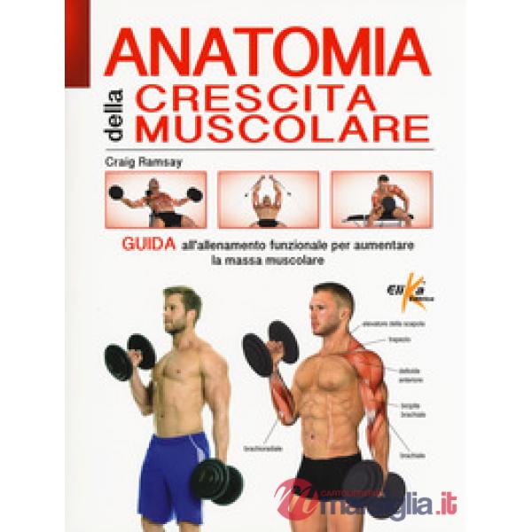 Anatomia della crescita muscolare. Guida all'allenamento funzionale per aumentare la massa muscolare. Ediz. a colori