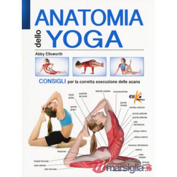 Anatomia dello yoga. Consigli per la corretta esecuzione delle asana. Ediz. a colori