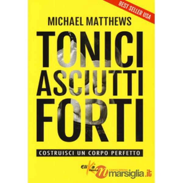 Tonici asciutti forti. Costruisci un corpo perfetto