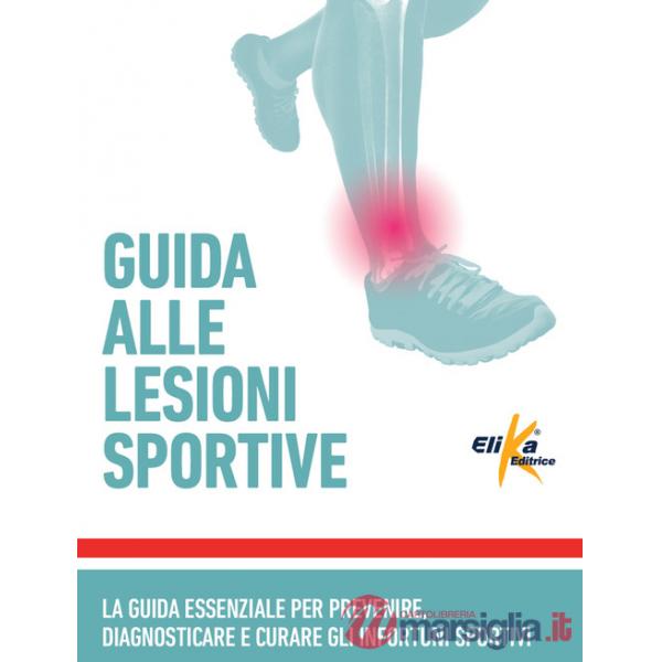 Guida alle lesioni sportive. La guida essenziale per prevenire, diagnosticare e curare gli infortuni sportivi