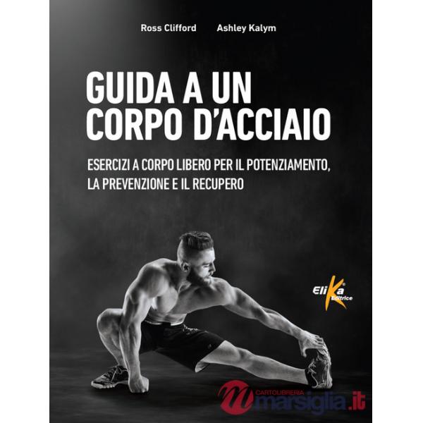 Guida a un corpo d'acciaio. Esercizi a corpo libero per il potenziamento, la prevenzione e il recupero