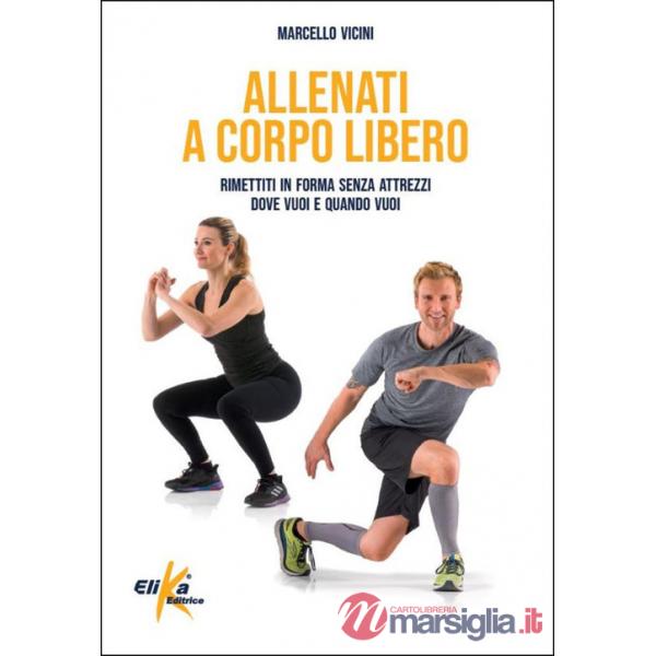 Allenati a corpo libero. Rimettiti in forma senza attrezzi dove vuoi e quando vuoi