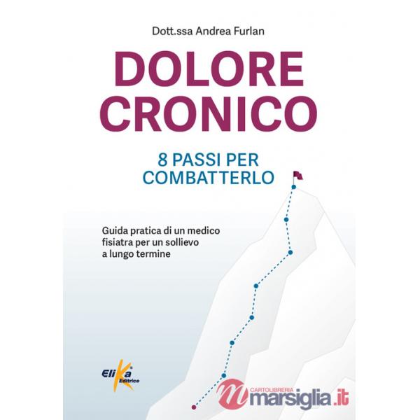 Dolore cronico: 8 passi per combatterlo. Guida pratica di un medico fisiatra per un sollievo a lungo termine. Ediz. illustrata