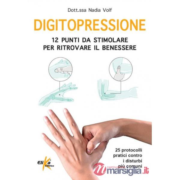 Digitopressione: 12 punti da stimolare per ritrovare il benessere. 25 protocolli pratici contro i disturbi più comuni. Ediz. ill