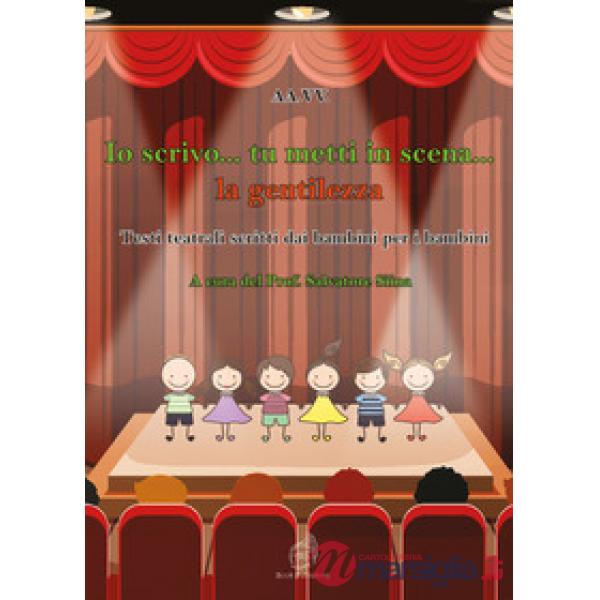 Io scrivo... tu metti in scena... la gentilezza. Testi teatrali scritti dai bambini per i bambini