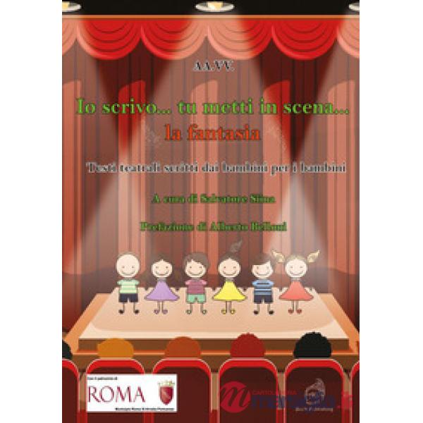 Io scrivo... tu metti in scena... la fantasia. Testi teatrali scritti dai bambini per i bambini