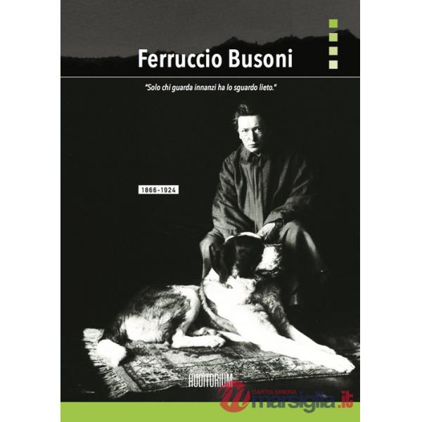 Ferruccio Busoni. «Solo chi guarda innanzi ha lo sguardo lieto»