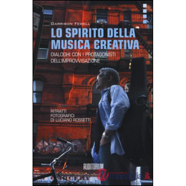 Spirito della musica creativa. Dialoghi con i protagonisti dell'improvvisazione (Lo)