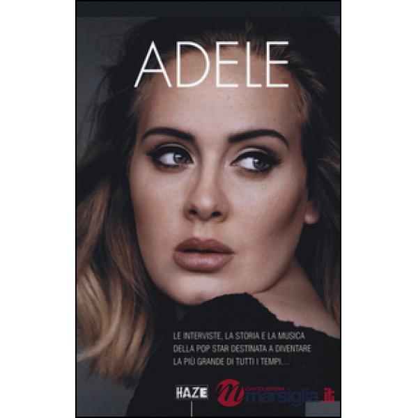 Adele. Le interviste, la storia e la musica della pop star destinata a diventare