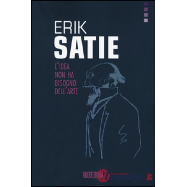 Erik Satie. L'idea non ha bisogno dell'arte
