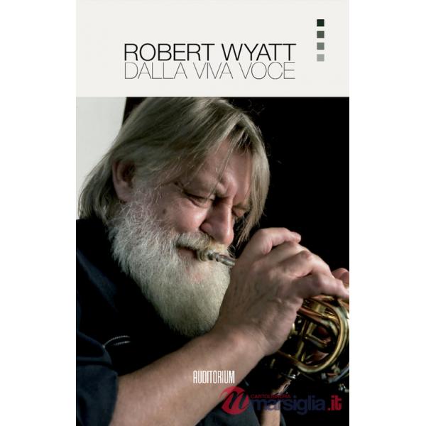 Robert Wyatt. Dalla viva voce. Nuova ediz.