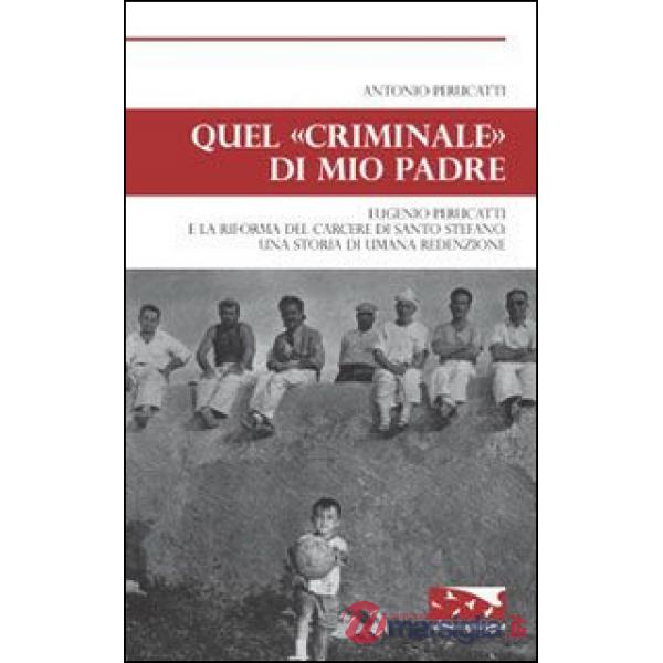 Quel «criminale» di mio padre. Eugenio Perucatti e la riforma del carcere di Santo Stefano. Una storia di umana redenzione