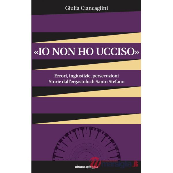 «Io non ho ucciso». Errori, ingiustizie, persecuzioni. Storie dall'ergastolo di Santo Stefano