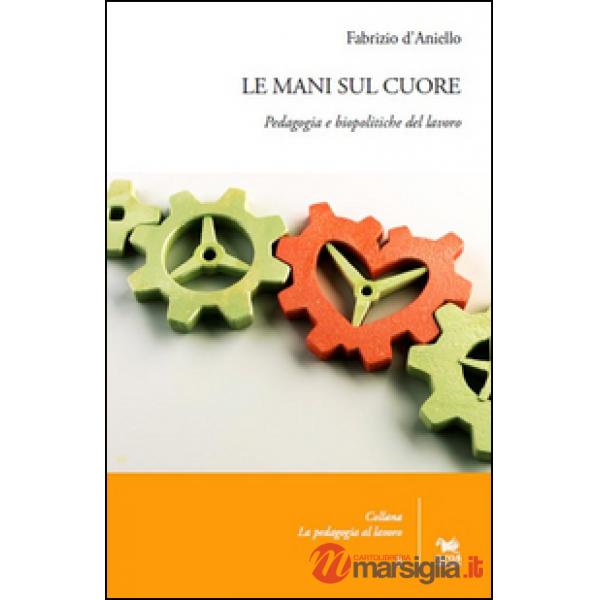 Mani sul cuore. Pedagogia e biopolitiche del lavoro (Le)