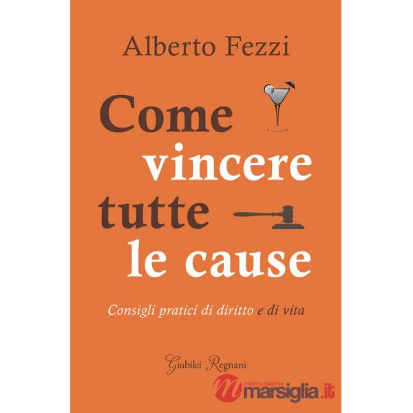Come vincere tutte le cause. Consigli pratici di diritto e di vita