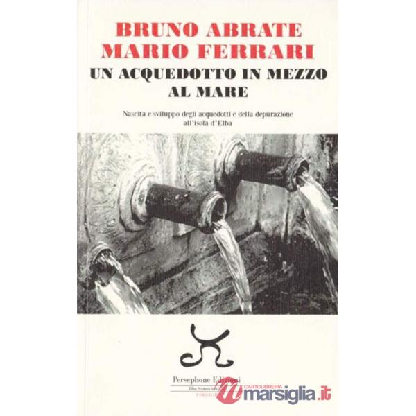 Acquedotto in mezzo al mare. Nascita e sviluppo degli acquedotti e della depurazione all'Isola d'Elba (Un)