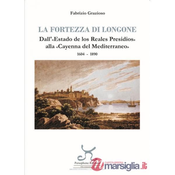 Fortezza di Longone. Dall'«Estado de los Reales Presidios» alla «Cayenna del Mediterraneo» 1604-1890 (La)