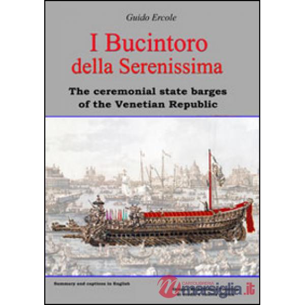 I Bucintoro della Serenissima. The ceremonial state barges of the Venetian Republic