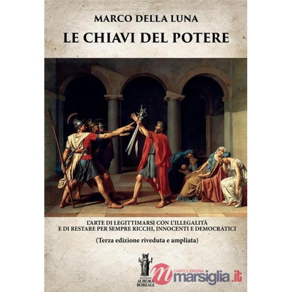 Chiavi del potere. L'arte di legittimarsi con l'illegalità e di restare per sempre ricchi, innocenti e democratici (Le)