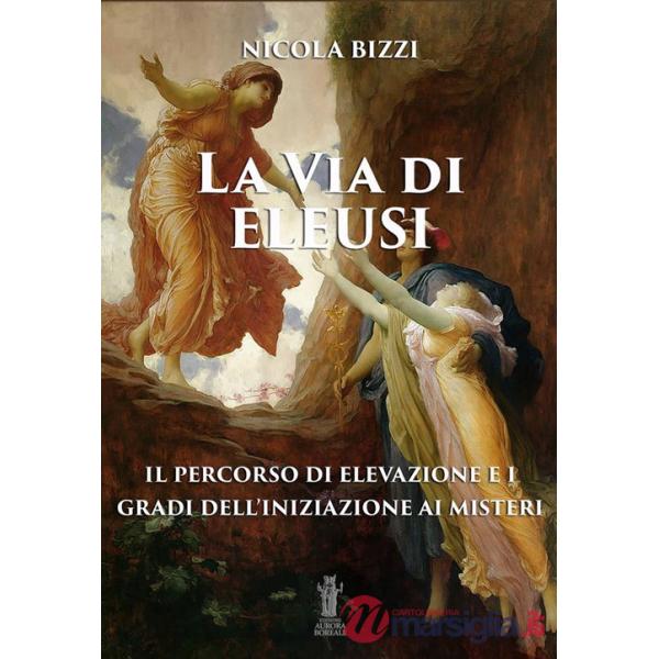 Via di Eleusi: il percorso di elevazione e i gradi dell'iniziazione ai misteri (La)