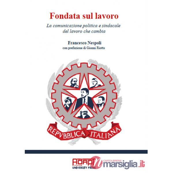 Fondata sul lavoro. La comunicazione politica e sindacale del lavoro che cambia