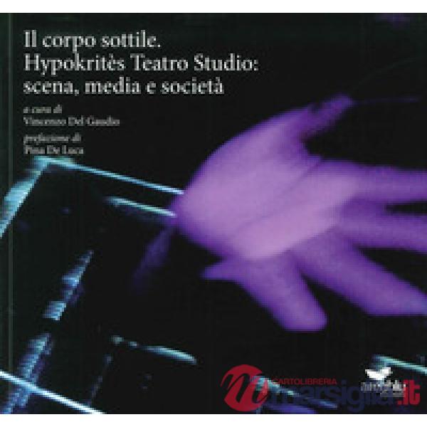 Corpo sottile. Hypokritès Teatro Studio: scena, media e società (Il)